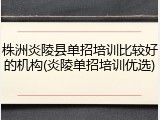株洲炎陵县单招培训比较好的机构(炎陵单招培训优选)