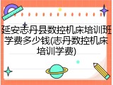 延安志丹县数控机床培训班学费多少钱(志丹数控机床培训学费)