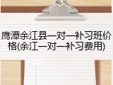 鹰潭余江县一对一补习班价格(余江一对一补习费用)