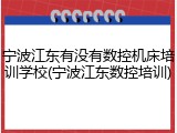 宁波江东有没有数控机床培训学校(宁波江东数控培训)