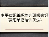 南平建阳单招培训班哪家好(建阳单招培训优选)