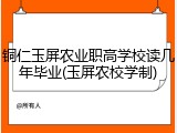 铜仁玉屏农业职高学校读几年毕业(玉屏农校学制)