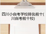 四川小自考学校排名前十(川自考前十校)