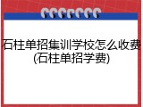 石柱单招集训学校怎么收费(石柱单招学费)