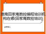 淮南田家庵数控编程培训机构在哪(田家庵数控培训)