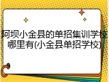 阿坝小金县的单招集训学校哪里有(小金县单招学校)