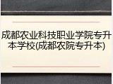 成都农业科技职业学院专升本学校(成都农院专升本)