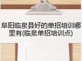 阜阳临泉县好的单招培训哪里有(临泉单招培训点)