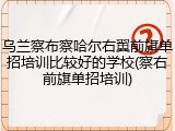 乌兰察布察哈尔右翼前旗单招培训比较好的学校(察右前旗单招培训)