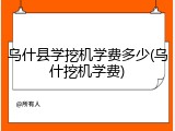 乌什县学挖机学费多少(乌什挖机学费)