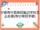 宁德寿宁县单招集训学校怎么收费(寿宁单招学费)