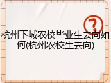 杭州下城农校毕业生去向如何(杭州农校生去向)