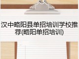 汉中略阳县单招培训学校推荐(略阳单招培训)