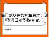 海口龙华有数控车床培训班吗(海口龙华数控培训)