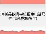 清新县挖机学校招生电话号码(清新挖机招生)