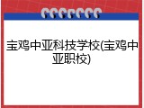 宝鸡中亚科技学校(宝鸡中亚职校)