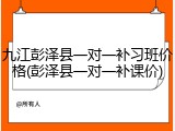 九江彭泽县一对一补习班价格(彭泽县一对一补课价)