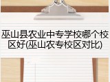 巫山县农业中专学校哪个校区好(巫山农专校区对比)