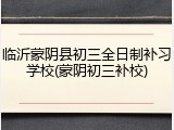 临沂蒙阴县初三全日制补习学校(蒙阴初三补校)
