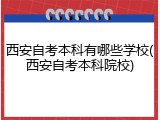 西安自考本科有哪些学校(西安自考本科院校)