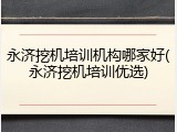永济挖机培训机构哪家好(永济挖机培训优选)