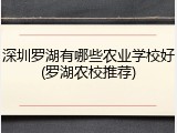 深圳罗湖有哪些农业学校好(罗湖农校推荐)