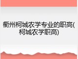 衢州柯城农学专业的职高(柯城农学职高)