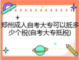 郑州成人自考大专可以抵多少个税(自考大专抵税)