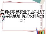 三明将乐县农业职业科技职业学院地址(将乐农科院地址)