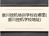 崇川挖机培训学校在哪里(崇川挖机学校地址)