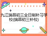 九江瑞昌初三全日制补习学校(瑞昌初三补校)