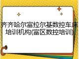 齐齐哈尔富拉尔基数控车床培训机构(富区数控培训)