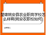 楚雄姚安县农业职高学校怎么样啊(姚安农职校如何)