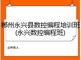 郴州永兴县数控编程培训班(永兴数控编程班)