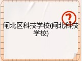 闸北区科技学校(闸北科技学校)