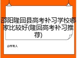 邵阳隆回县高考补习学校哪家比较好(隆回高考补习推荐)