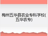 梅州五华县农业专科学校(五华农专)