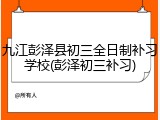 九江彭泽县初三全日制补习学校(彭泽初三补习)