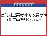 厦门湖里高考补习收费标准(湖里高考补习收费)