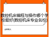 数控机床编程与操作哪个学校最好(数控机床专业名校)