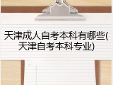 天津成人自考本科有哪些(天津自考本科专业)