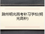 滁州明光高考补习学校(明光高补)