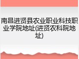 南昌进贤县农业职业科技职业学院地址(进贤农科院地址)