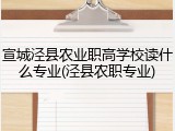 宣城泾县农业职高学校读什么专业(泾县农职专业)