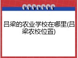 吕梁的农业学校在哪里(吕梁农校位置)