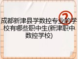 成都新津县学数控专业的学校有哪些职中生(新津职中数控学校)