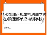 丽水莲都正规单招培训学校在哪(莲都单招培训学校)