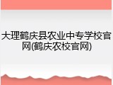 大理鹤庆县农业中专学校官网(鹤庆农校官网)