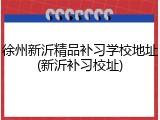 徐州新沂精品补习学校地址(新沂补习校址)
