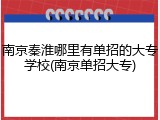 南京秦淮哪里有单招的大专学校(南京单招大专)